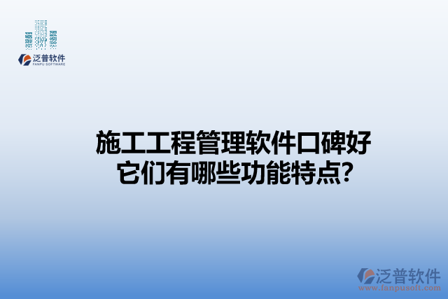 施工工程管理軟件口碑好    它們有哪些功能特點？