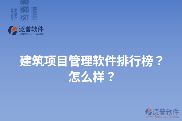 建筑項(xiàng)目管理軟件排行榜？怎么樣？