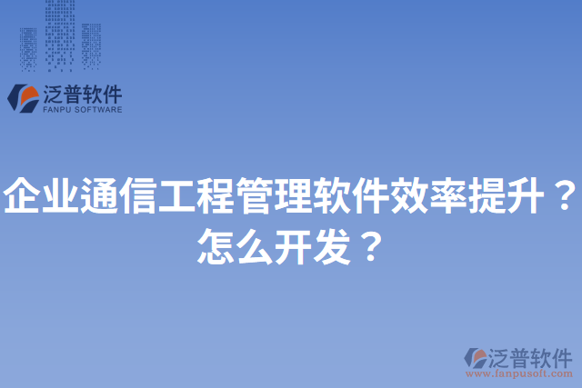 企業(yè)通信工程管理軟件效率提升？怎么開(kāi)發(fā)？