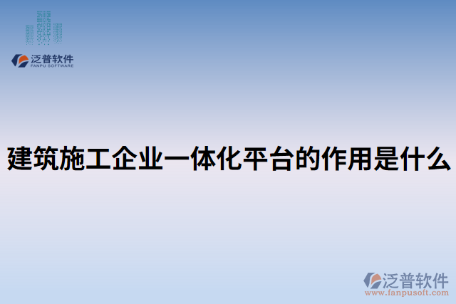 建筑施工企業(yè)一體化平臺的作用是什么