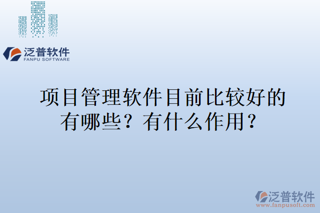 項(xiàng)目管理軟件目前比較好的有哪些，有什么作用