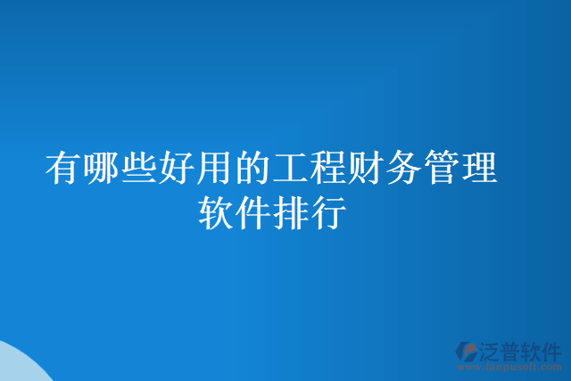 有哪些好用的工程財務(wù)管理軟件排行