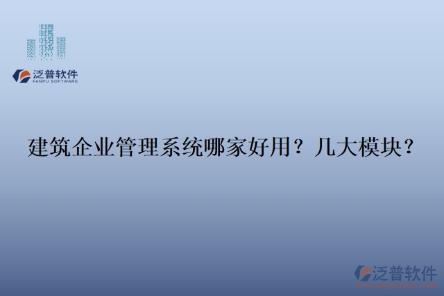 建筑企業(yè)管理系統(tǒng)哪家好用？幾大模塊？