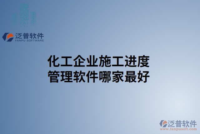 化工企業(yè)施工進度管理軟件哪家最好