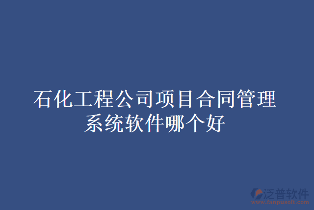 石化工程公司項(xiàng)目合同管理系統(tǒng)軟件哪個(gè)好