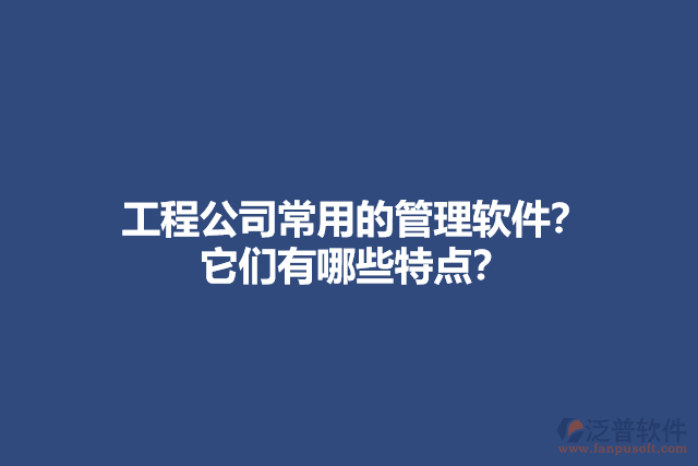 工程公司常用的管理軟件？ 它們有哪些特點(diǎn)？