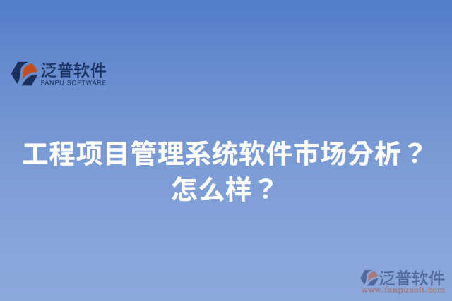 工程項目管理系統(tǒng)軟件市場分析？怎么樣？