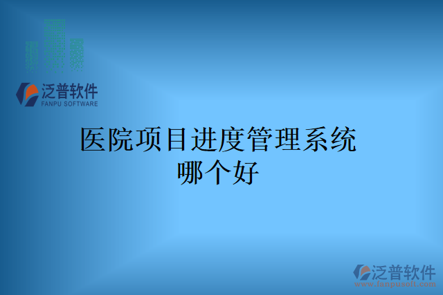 醫(yī)院項目進(jìn)度管理系統(tǒng)哪個好