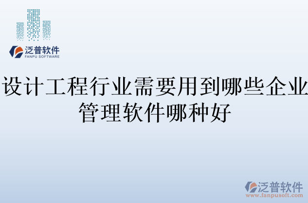 設(shè)計工程行業(yè)需要用到哪些企業(yè)管理軟件哪種好