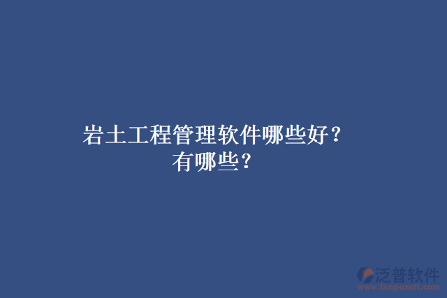 巖土工程管理軟件哪些好？有哪些？