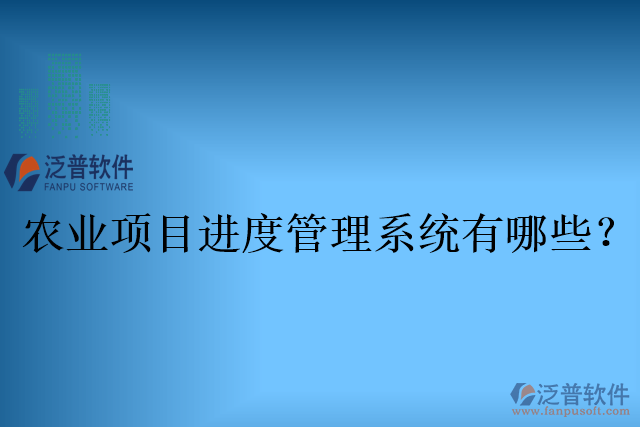 農業(yè)項目進度管理系統(tǒng)有哪些？