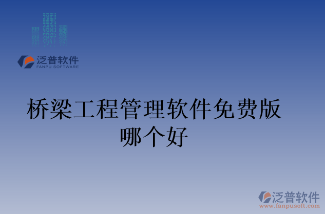 橋梁工程管理軟件免費(fèi)版哪個(gè)好