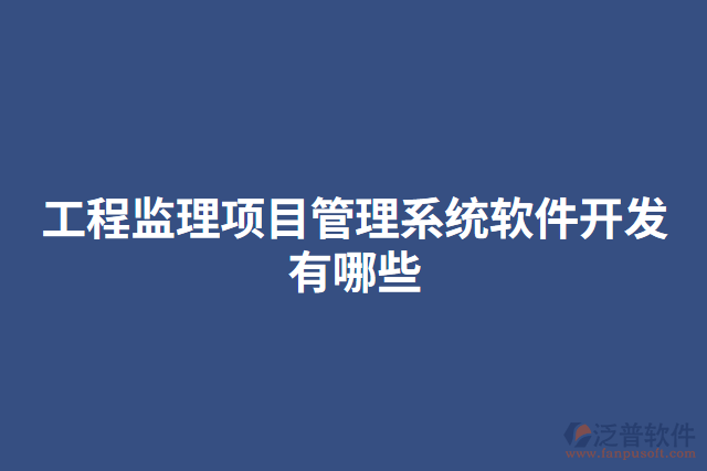 工程監(jiān)理項(xiàng)目管理系統(tǒng)軟件開發(fā)有哪些