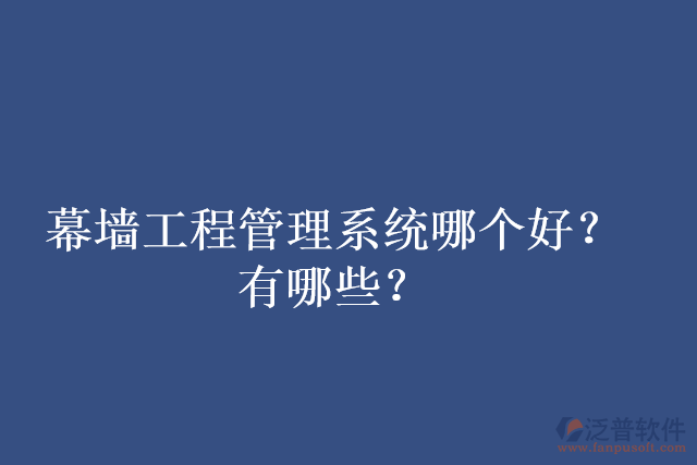 幕墻工程管理系統(tǒng)哪個好？有哪些？