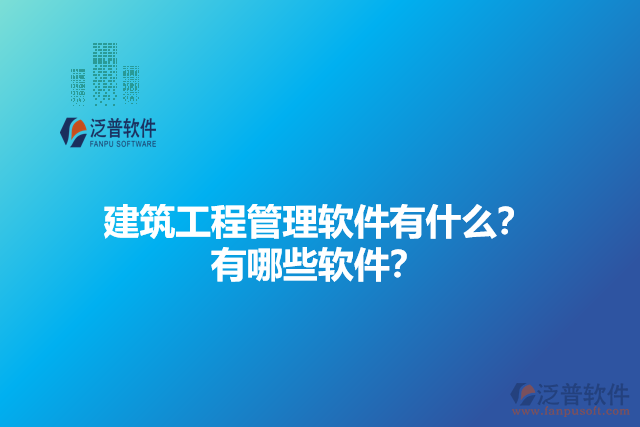 建筑工程管理軟件有什么？有哪些軟件？