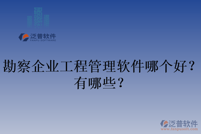 勘察企業(yè)工程管理軟件哪個好？有哪些？