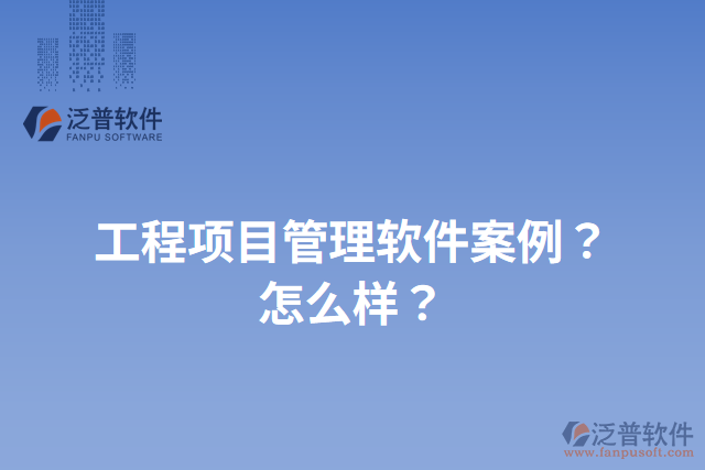 工程項目管理軟件案例？怎么樣？