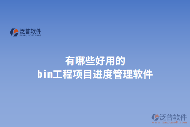 有哪些好用的bim工程項目進度管理軟件