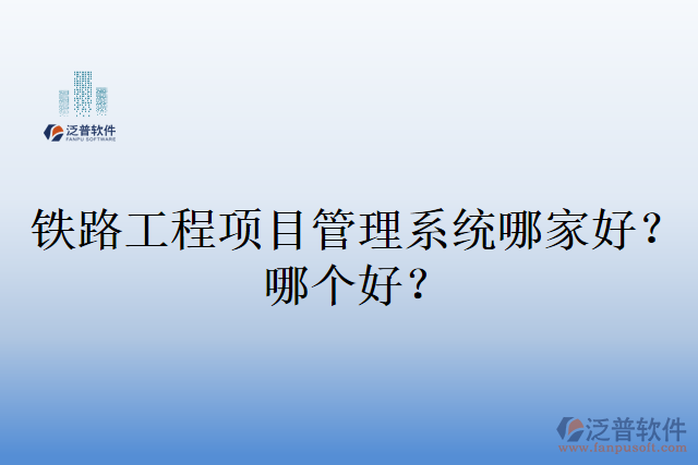 鐵路工程項目管理系統(tǒng)哪家好？哪個好？