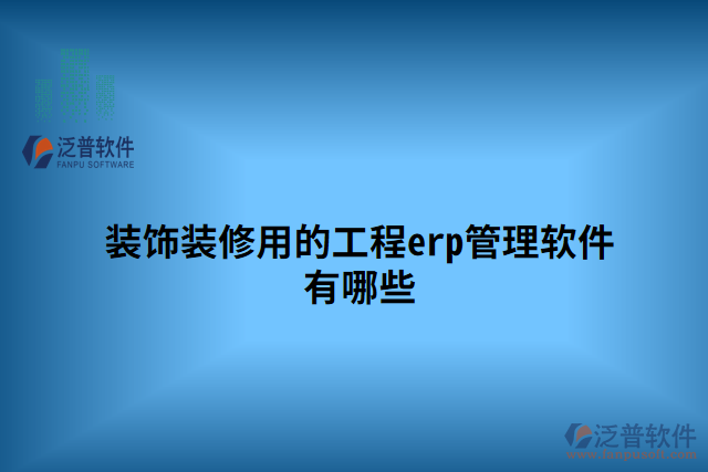 裝飾裝修用的工程erp管理軟件有哪些