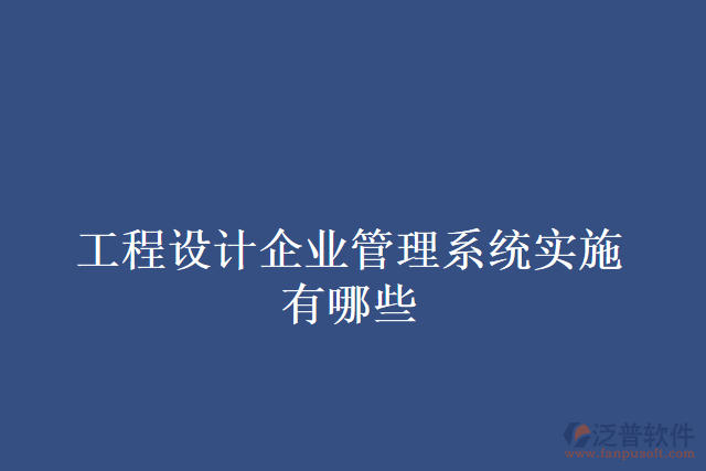 工程設(shè)計企業(yè)管理系統(tǒng)實施有哪些