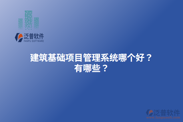 建筑基礎(chǔ)項(xiàng)目管理系統(tǒng)哪個(gè)好？有哪些？