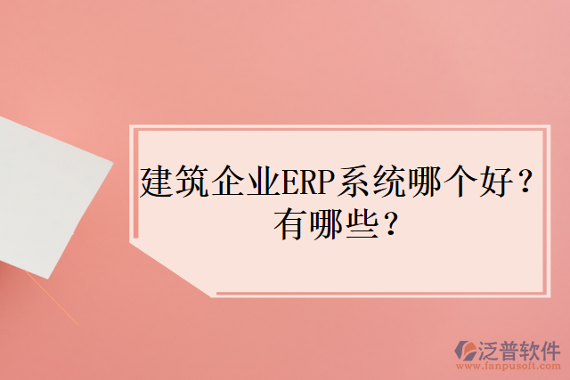 建筑企業(yè)ERP系統(tǒng)哪個好？有哪些？