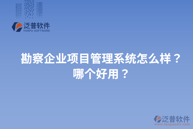 勘察企業(yè)項目管理系統(tǒng)怎么樣？哪個好用？