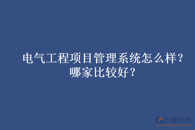 電氣工程項目管理系統(tǒng)怎么樣？哪家比較好？