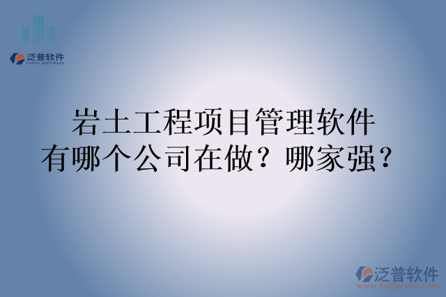 巖土工程項目管理軟件有哪個公司在做？哪家強(qiáng)？