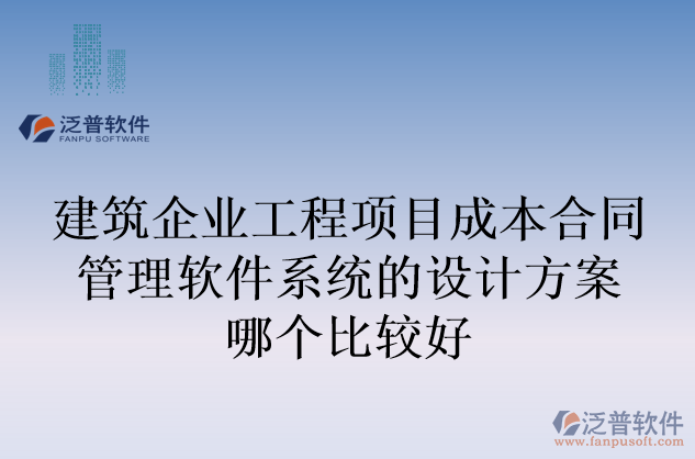 建筑企業(yè)工程項目成本合同管理軟件系統(tǒng)的設(shè)計方案哪個比較好