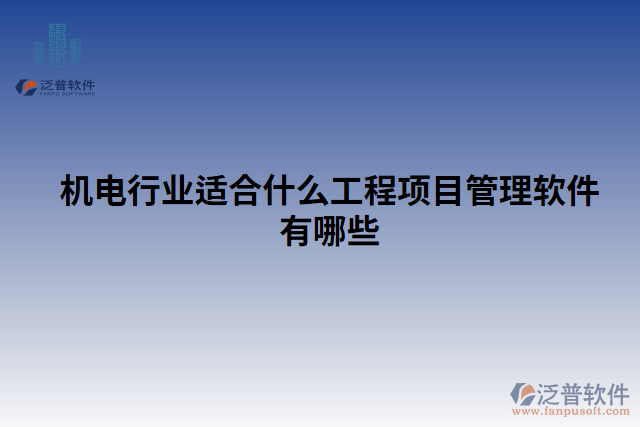 機電行業(yè)適合什么工程項目管理軟件有哪些