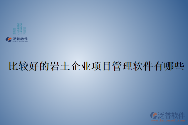 比較好的巖土企業(yè)項(xiàng)目管理軟件有哪些