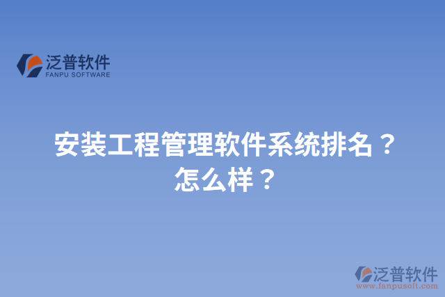 安裝工程管理軟件系統(tǒng)排名？怎么樣？