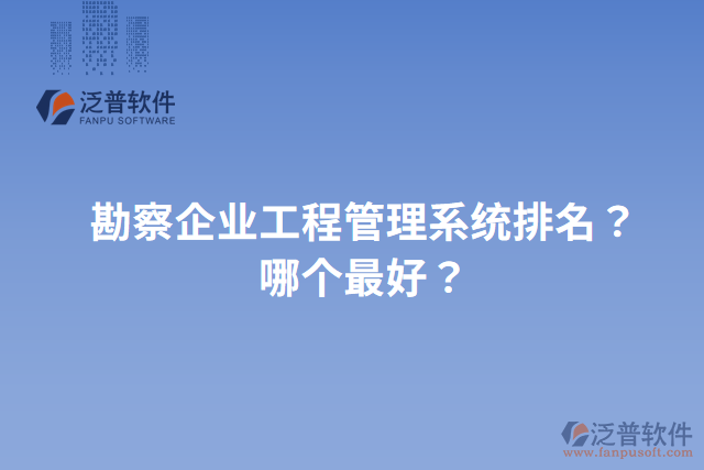 勘察企業(yè)工程管理系統(tǒng)排名？哪個最好？