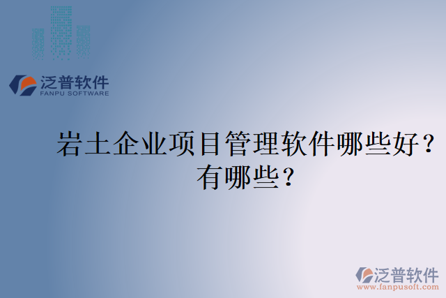 巖土企業(yè)項(xiàng)目管理軟件哪些好？有哪些？