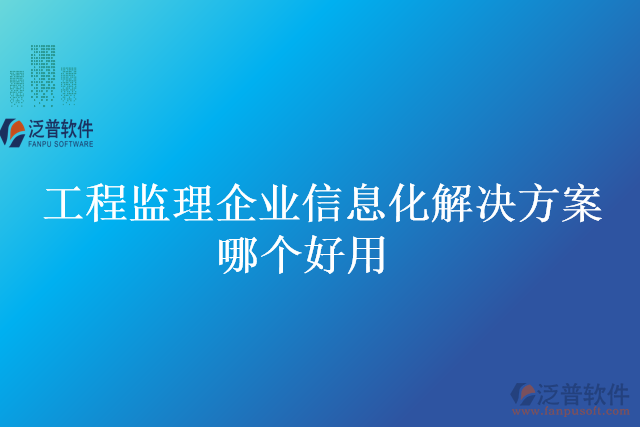 工程監(jiān)理企業(yè)信息化解決方案哪個(gè)好用