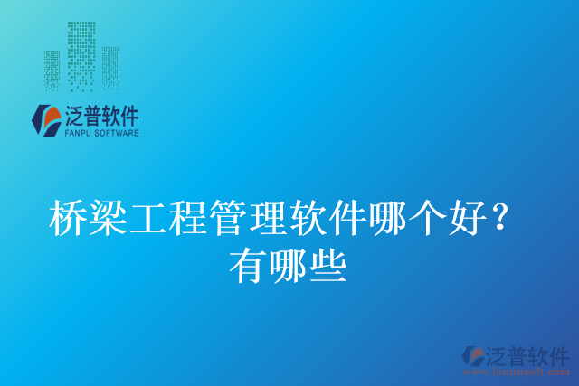 橋梁工程管理軟件哪個好?有哪些