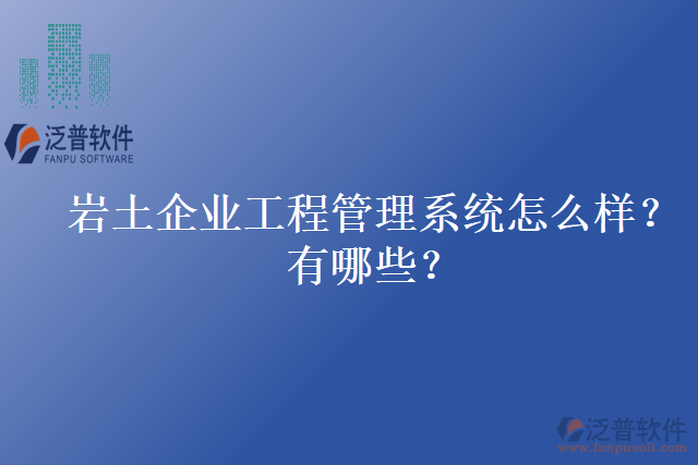 巖土企業(yè)工程管理系統(tǒng)怎么樣？有哪些？