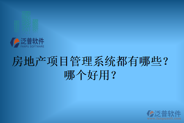 房地產(chǎn)項目管理系統(tǒng)都有哪些？哪個好用？