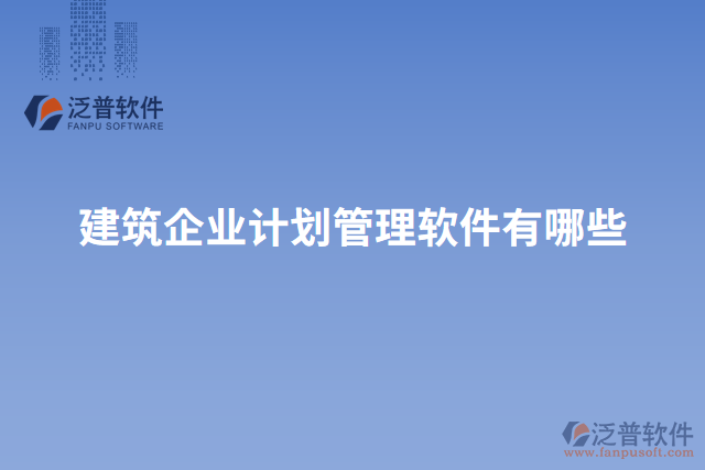 建筑企業(yè)計(jì)劃管理軟件有哪些