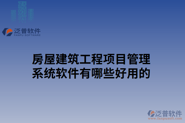 房屋建筑工程項目管理系統(tǒng)軟件有哪些好用的