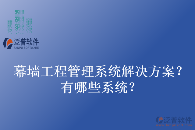 幕墻工程管理系統(tǒng)解決方案？有哪些系統(tǒng)？