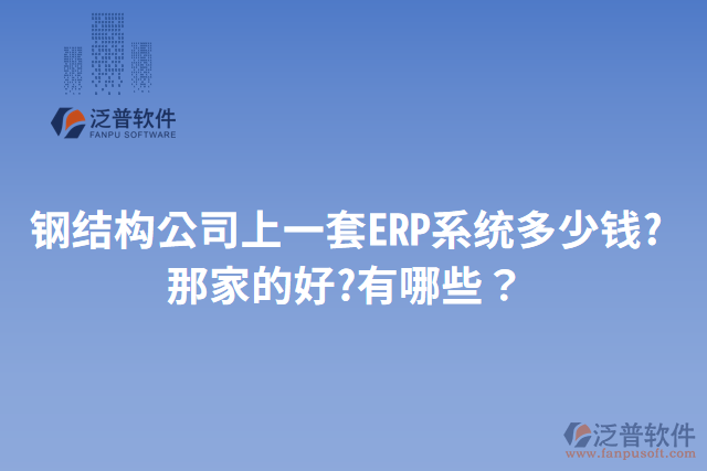 鋼結(jié)構(gòu)公司上一套ERP系統(tǒng)多少錢?那家的好?有哪些？