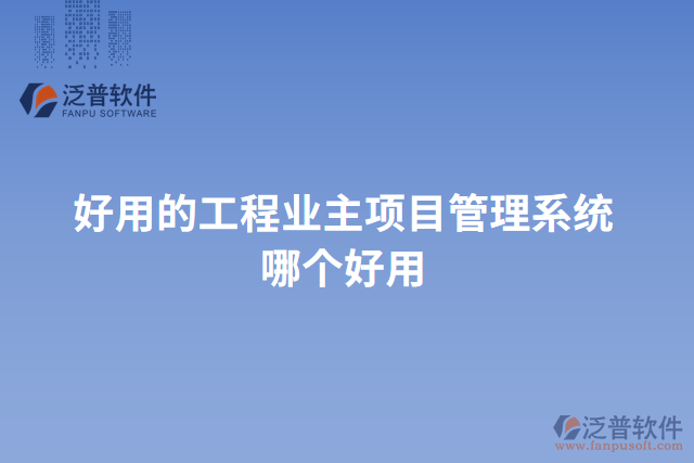 好用的工程業(yè)主項目管理系統(tǒng)哪個好用