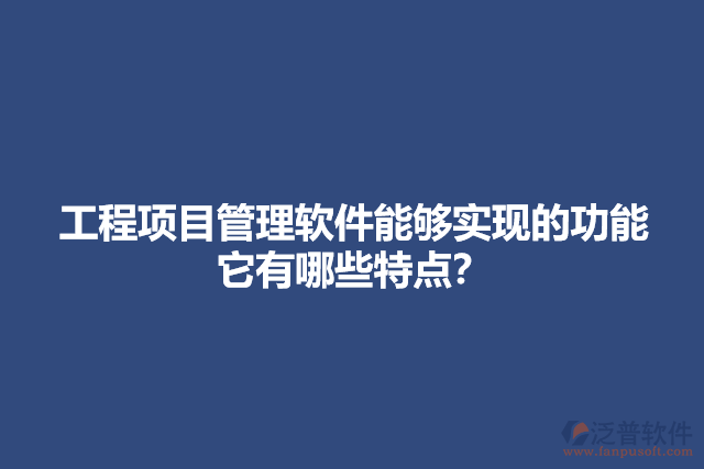 工程項(xiàng)目管理軟件能夠?qū)崿F(xiàn)的功能它有哪些特點(diǎn)？