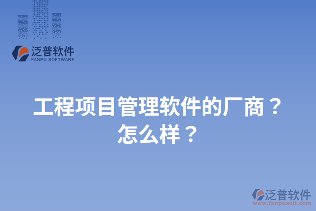 工程項(xiàng)目管理軟件的廠商？怎么樣？