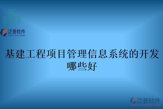 基建工程項(xiàng)目管理信息系統(tǒng)的開(kāi)發(fā)哪些好