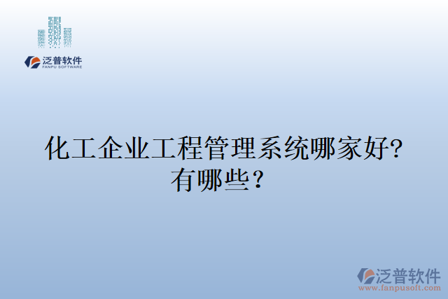 化工企業(yè)工程管理系統(tǒng)哪家好?有哪些？