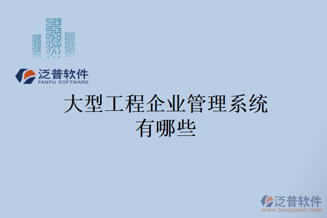 大型工程企業(yè)管理系統(tǒng)有哪些